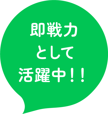 即戦力として活躍中!!
